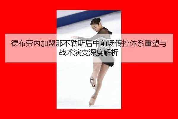 德布劳内加盟那不勒斯后中前场传控体系重塑与战术演变深度解析