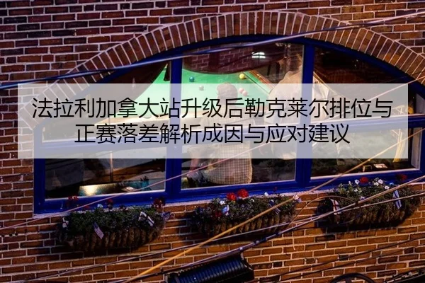 法拉利加拿大站升级后勒克莱尔排位与正赛落差解析成因与应对建议