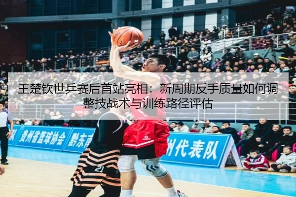 wang-chu-qin-shi-ping-sai-hou-shou-zhan-liang-xiang-xin-zhou-qi-fan-shou-zhi-liang-ru-he-tiao-zheng-ji-zhan-shu-yu-xun-2-464.jpg
