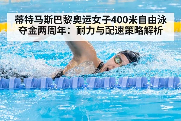 蒂特马斯巴黎奥运女子400米自由泳夺金两周年:耐力与配速策略解析