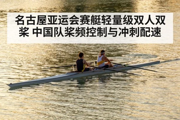 名古屋亚运会赛艇轻量级双人双桨 中国队桨频控制与冲刺配速
