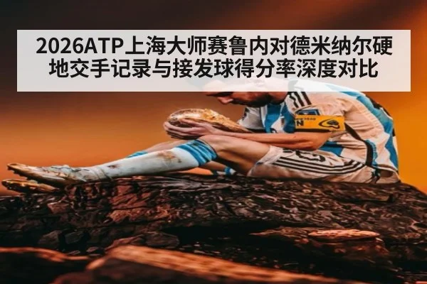 2026ATP上海大师赛鲁内对德米纳尔硬地交手记录与接发球得分率深度对比