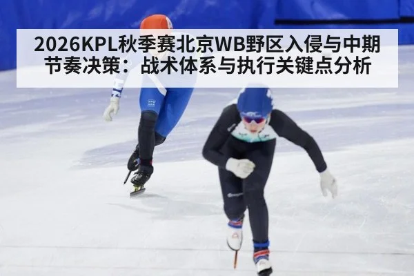 2026KPL秋季赛北京WB野区入侵与中期节奏决策：战术体系与执行关键点分析