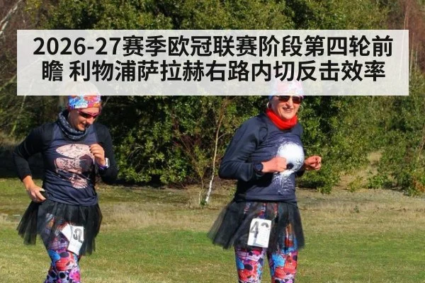 2026-27赛季欧冠联赛阶段第四轮前瞻 利物浦萨拉赫右路内切反击效率