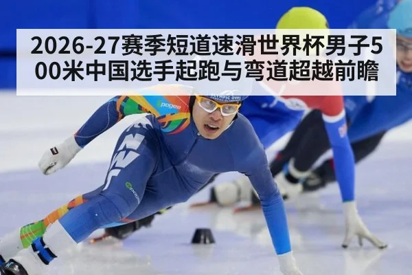 2026-27赛季短道速滑世界杯男子500米中国选手起跑与弯道超越前瞻